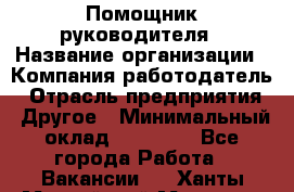 Помощник руководителя › Название организации ­ Компания-работодатель › Отрасль предприятия ­ Другое › Минимальный оклад ­ 20 000 - Все города Работа » Вакансии   . Ханты-Мансийский,Мегион г.